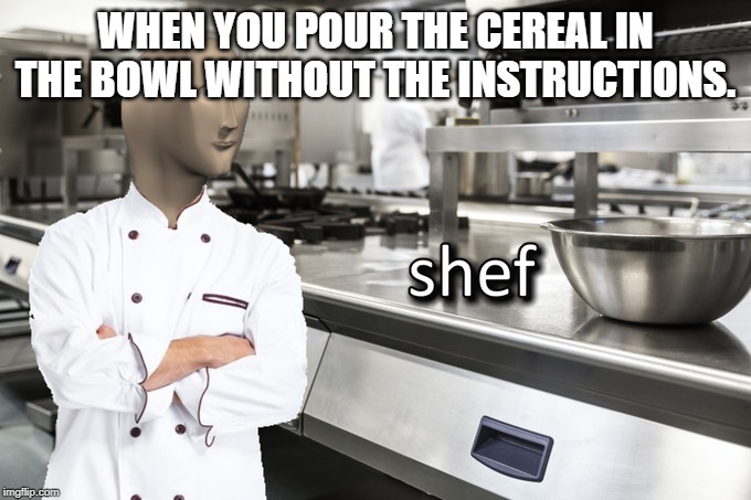 Meme Man Shef | WHEN YOU POUR THE CEREAL IN THE BOWL WITHOUT THE INSTRUCTIONS. | image tagged in meme man shef | made w/ Imgflip meme maker