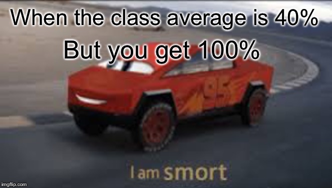 I am smort | When the class average is 40%; But you get 100% | image tagged in i am smort | made w/ Imgflip meme maker