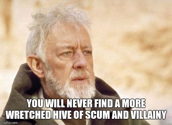 Obi Wan Kenobi Meme | YOU WILL NEVER FIND A MORE WRETCHED HIVE OF SCUM AND VILLAINY | image tagged in memes,obi wan kenobi | made w/ Imgflip meme maker