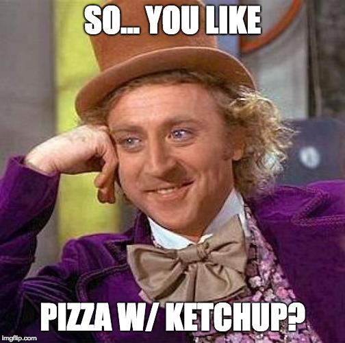 Creepy Condescending Wonka | SO... YOU LIKE; PIZZA W/ KETCHUP? | image tagged in memes,creepy condescending wonka | made w/ Imgflip meme maker