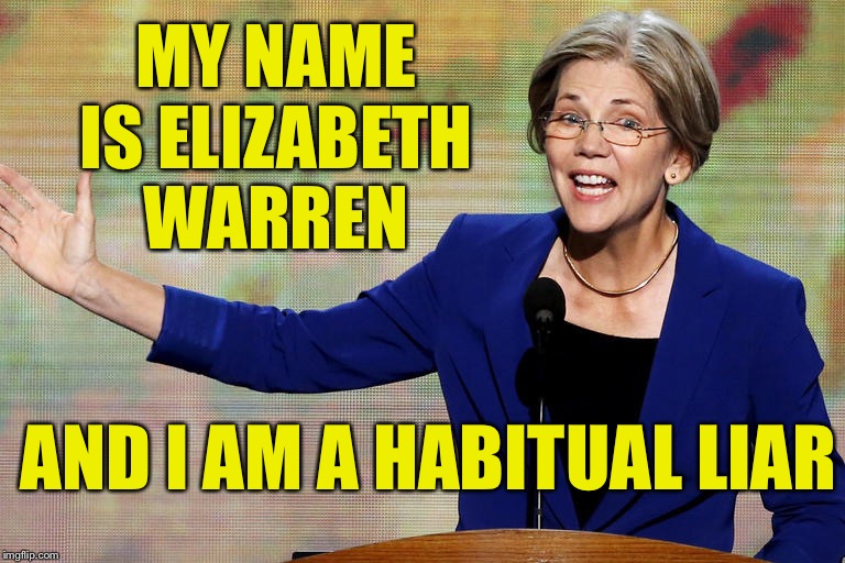 Elizabeth Warren | MY NAME IS ELIZABETH WARREN AND I AM A HABITUAL LIAR | image tagged in elizabeth warren | made w/ Imgflip meme maker