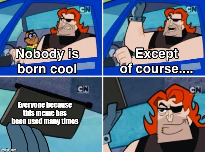 Nobody is born cool except of course... | Everyone because this meme has been used many times | image tagged in nobody is born cool,everyone,plot twist,different,memes,cool guy | made w/ Imgflip meme maker