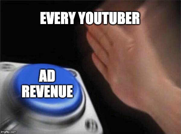 Blank Nut Button | EVERY YOUTUBER; AD REVENUE | image tagged in memes,blank nut button | made w/ Imgflip meme maker