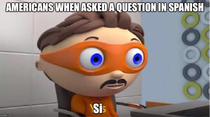 No hablo espanol... | AMERICANS WHEN ASKED A QUESTION IN SPANISH; Si | image tagged in protegent yes,spanish,america,english | made w/ Imgflip meme maker
