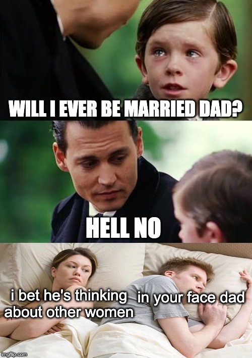 Finding Neverland Meme | WILL I EVER BE MARRIED DAD? HELL NO; i bet he's thinking about other women; in your face dad | image tagged in memes,finding neverland | made w/ Imgflip meme maker