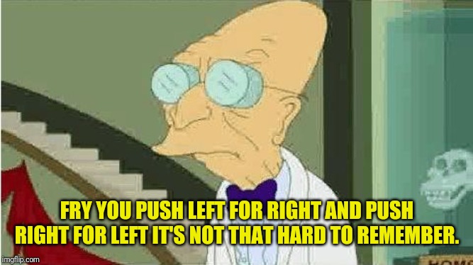 farnsworth | FRY YOU PUSH LEFT FOR RIGHT AND PUSH RIGHT FOR LEFT IT'S NOT THAT HARD TO REMEMBER. | image tagged in farnsworth | made w/ Imgflip meme maker
