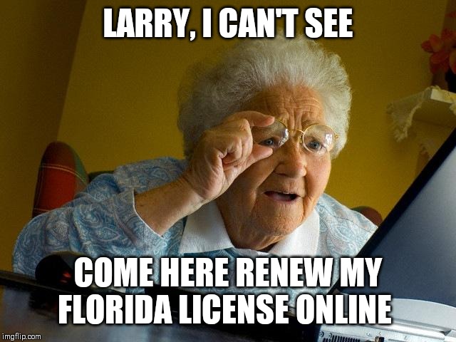 Grandma Finds The Internet | LARRY, I CAN'T SEE; COME HERE RENEW MY FLORIDA LICENSE ONLINE | image tagged in memes,grandma finds the internet | made w/ Imgflip meme maker