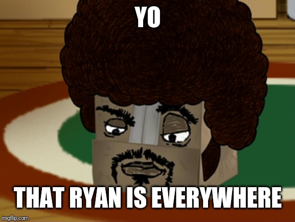 Boxy Brown | YO THAT RYAN IS EVERYWHERE | image tagged in boxy brown | made w/ Imgflip meme maker