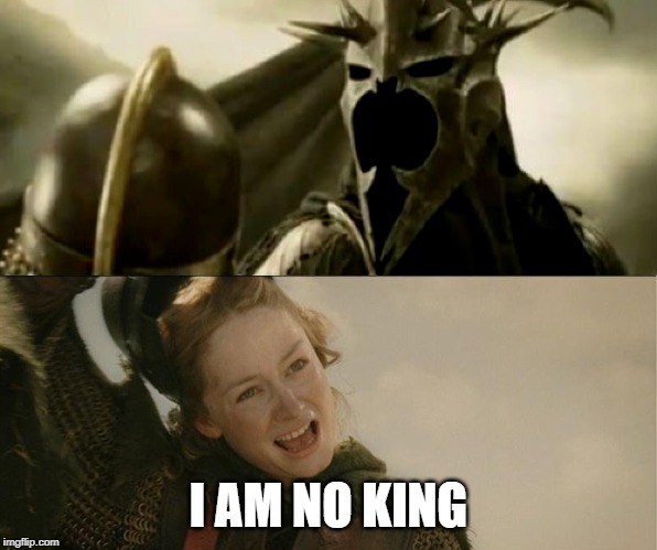 I Am No Man | I AM NO KING | image tagged in i am no man | made w/ Imgflip meme maker