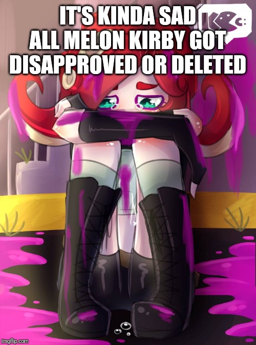 Crying Octoling | IT'S KINDA SAD ALL MELON KIRBY GOT DISAPPROVED OR DELETED | image tagged in crying octoling | made w/ Imgflip meme maker