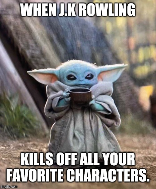Hufflepuff |  WHEN J.K ROWLING; KILLS OFF ALL YOUR FAVORITE CHARACTERS. | image tagged in baby yoda,harry potter,fandom,jk rowling | made w/ Imgflip meme maker