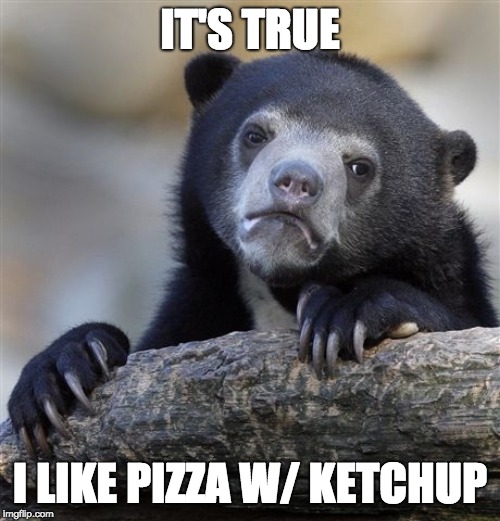 Confession Bear Meme | IT'S TRUE; I LIKE PIZZA W/ KETCHUP | image tagged in memes,confession bear | made w/ Imgflip meme maker