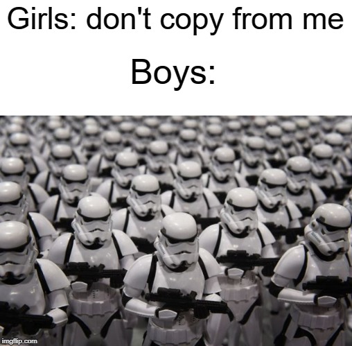 Girls: don't copy from me; Boys: | image tagged in funny,memes,boys,girls,copy,stormtrooper | made w/ Imgflip meme maker
