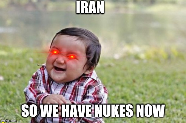 Evil Toddler Meme | IRAN; SO WE HAVE NUKES NOW | image tagged in memes,evil toddler | made w/ Imgflip meme maker
