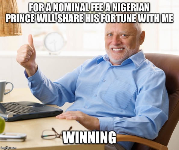 Hide the pain harold | FOR A NOMINAL FEE A NIGERIAN PRINCE WILL SHARE HIS FORTUNE WITH ME; WINNING | image tagged in hide the pain harold | made w/ Imgflip meme maker