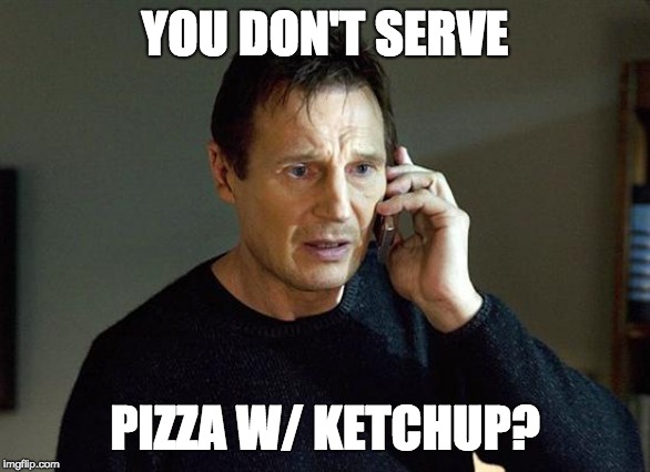 Liam Neeson Taken 2 | YOU DON'T SERVE; PIZZA W/ KETCHUP? | image tagged in memes,liam neeson taken 2 | made w/ Imgflip meme maker