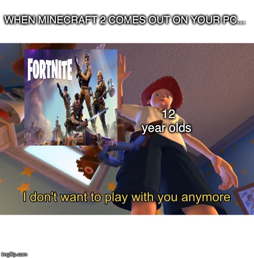 I don't want to play with you anymore | WHEN MINECRAFT 2 COMES OUT ON YOUR PC... 12 year olds | image tagged in i don't want to play with you anymore | made w/ Imgflip meme maker