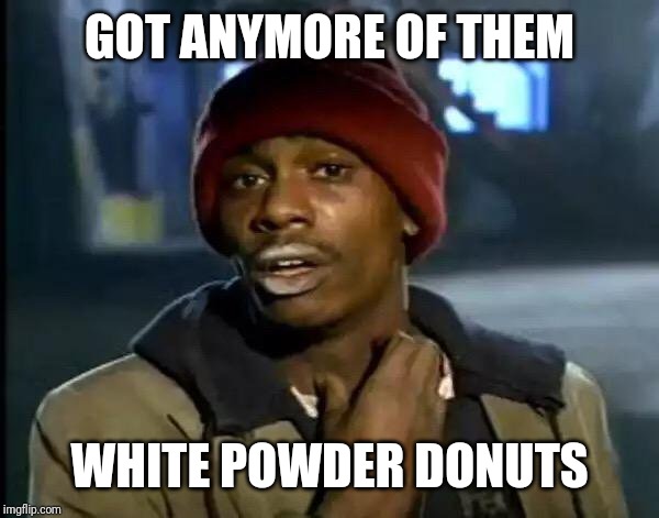 Y'all Got Any More Of That Meme | GOT ANYMORE OF THEM; WHITE POWDER DONUTS | image tagged in memes,y'all got any more of that | made w/ Imgflip meme maker