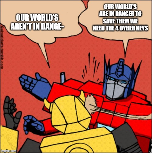 Transformer slap | OUR WORLD'S AREN'T IN DANGE-; OUR WORLD'S ARE IN DANGER TO SAVE THEM WE NEED THE 4 CYBER KEYS | image tagged in transformer slap | made w/ Imgflip meme maker