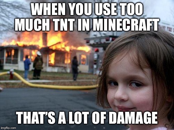 Disaster Girl Meme | WHEN YOU USE TOO MUCH TNT IN MINECRAFT; THAT’S A LOT OF DAMAGE | image tagged in memes,disaster girl | made w/ Imgflip meme maker
