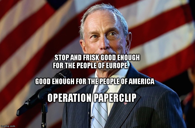 Michael Bloomberg, the billionaire who gives it away | STOP AND FRISK GOOD ENOUGH FOR THE PEOPLE OF EUROPE.                                           GOOD ENOUGH FOR THE PEOPLE OF AMERICA; OPERATION PAPERCLIP | image tagged in michael bloomberg the billionaire who gives it away | made w/ Imgflip meme maker