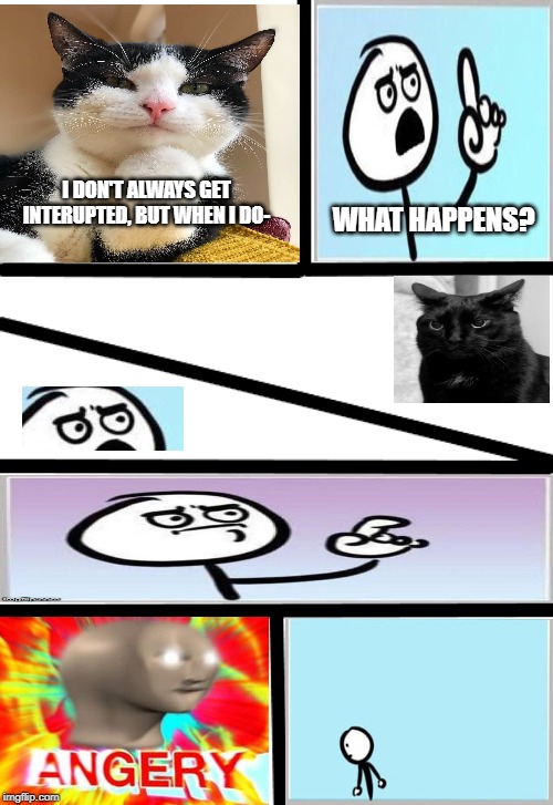 Custom Comic | I DON'T ALWAYS GET INTERUPTED, BUT WHEN I DO- WHAT HAPPENS? | image tagged in custom comic | made w/ Imgflip meme maker