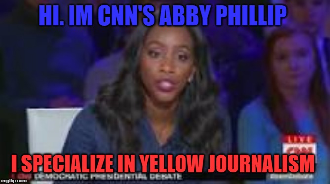 cnn moderator | HI. IM CNN'S ABBY PHILLIP; I SPECIALIZE IN YELLOW JOURNALISM | image tagged in yello journalism | made w/ Imgflip meme maker