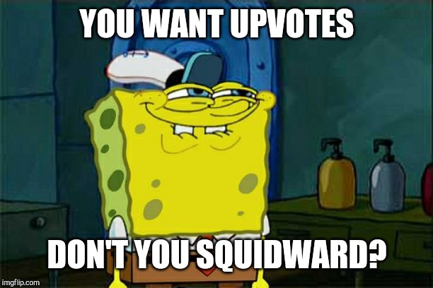 Some Upvotes would be nice ngl | YOU WANT UPVOTES; DON'T YOU SQUIDWARD? | image tagged in memes,dont you squidward | made w/ Imgflip meme maker