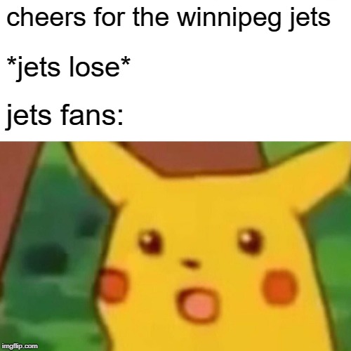 Surprised Pikachu Meme | cheers for the winnipeg jets; *jets lose*; jets fans: | image tagged in memes,surprised pikachu | made w/ Imgflip meme maker