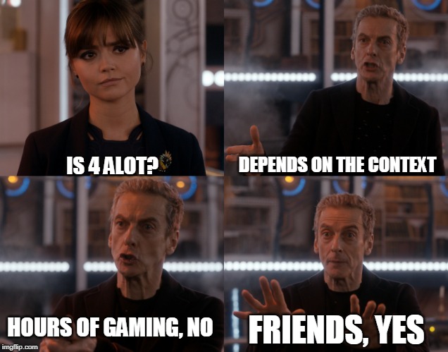 Is 4 alot | DEPENDS ON THE CONTEXT; IS 4 ALOT? HOURS OF GAMING, NO; FRIENDS, YES | image tagged in is 4 alot | made w/ Imgflip meme maker