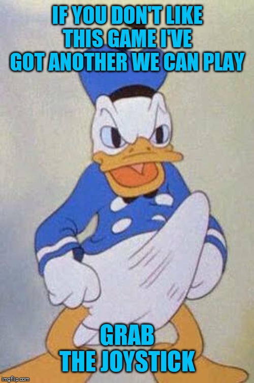 Horny Donald Duck | IF YOU DON'T LIKE THIS GAME I'VE GOT ANOTHER WE CAN PLAY GRAB THE JOYSTICK | image tagged in horny donald duck | made w/ Imgflip meme maker