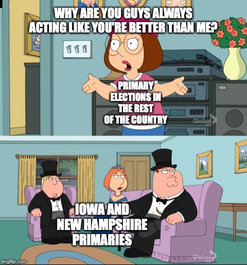 Meg Family Guy Better than me | WHY ARE YOU GUYS ALWAYS ACTING LIKE YOU'RE BETTER THAN ME? PRIMARY ELECTIONS IN THE REST OF THE COUNTRY; IOWA AND NEW HAMPSHIRE PRIMARIES | image tagged in meg family guy better than me | made w/ Imgflip meme maker