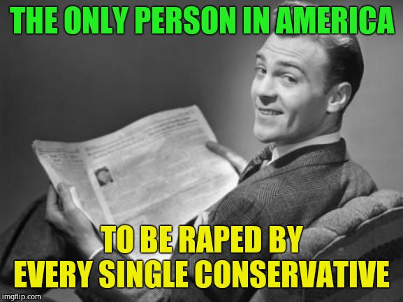 50's newspaper | THE ONLY PERSON IN AMERICA TO BE **PED BY EVERY SINGLE CONSERVATIVE | image tagged in 50's newspaper | made w/ Imgflip meme maker