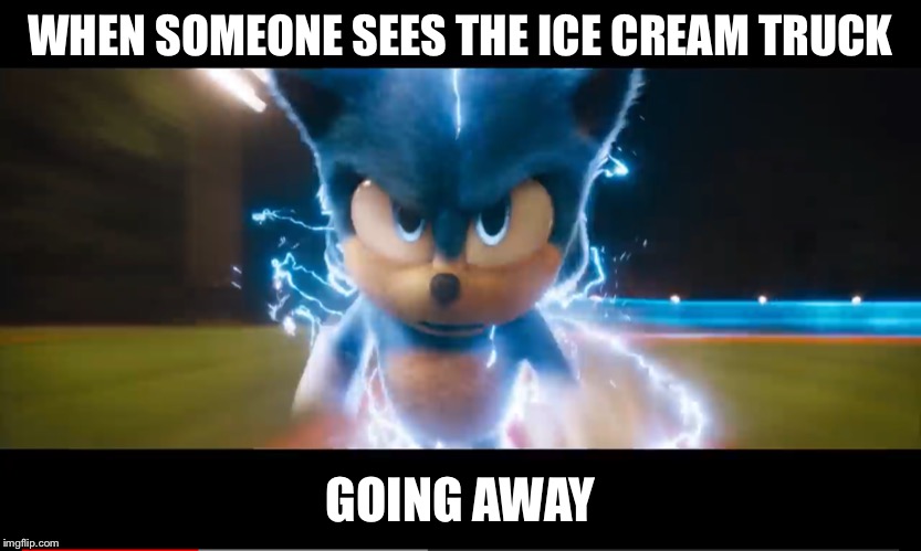 Gotta go fast | WHEN SOMEONE SEES THE ICE CREAM TRUCK; GOING AWAY | image tagged in movie sonic going fast | made w/ Imgflip meme maker