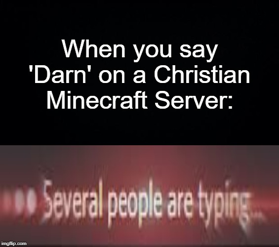 Darn | When you say 'Darn' on a Christian Minecraft Server: | image tagged in black background,several people are typing,christian,minecraft,server,curse | made w/ Imgflip meme maker