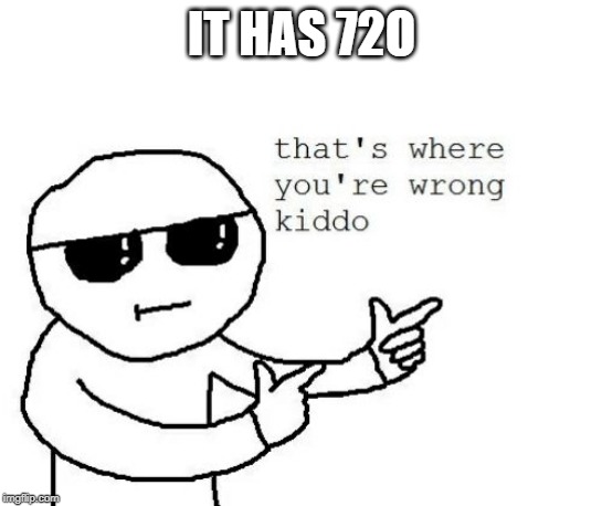 That's where you're wrong kiddo | IT HAS 72O | image tagged in that's where you're wrong kiddo | made w/ Imgflip meme maker