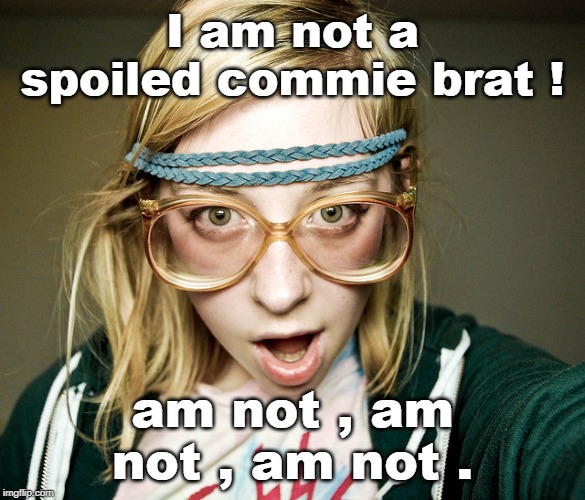 you're just racist . | I am not a spoiled commie brat ! am not , am not , am not . | image tagged in idiot nerd girl,triggered liberal,mass media lies,corrupt public schools,meme 18 | made w/ Imgflip meme maker