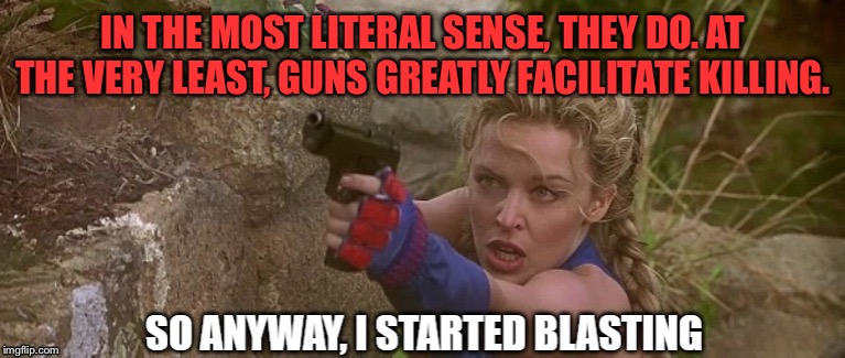 Guns *do* cause violence, in a literal sense, by making it so damn easy. | IN THE MOST LITERAL SENSE, THEY DO. AT THE VERY LEAST, GUNS GREATLY FACILITATE KILLING. | image tagged in kylie street fighter so anyway i started blasting,gun violence,gun laws,gun control,gun rights,violence | made w/ Imgflip meme maker