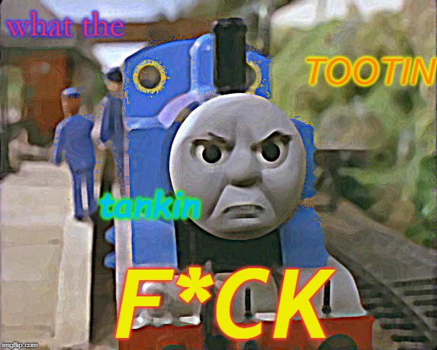 Thomas the tank engine | what the; TOOTIN; tankin; F*CK | image tagged in thomas the tank engine | made w/ Imgflip meme maker