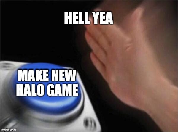 Blank Nut Button | HELL YEA; MAKE NEW HALO GAME | image tagged in memes,blank nut button | made w/ Imgflip meme maker