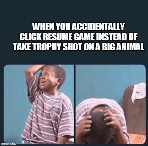 black kid crying with knife | WHEN YOU ACCIDENTALLY CLICK RESUME GAME INSTEAD OF TAKE TROPHY SHOT ON A BIG ANIMAL | image tagged in black kid crying with knife | made w/ Imgflip meme maker