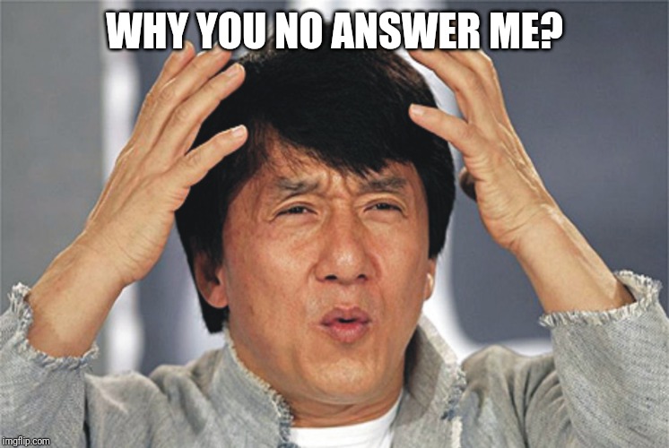 Jackie Chan Confused | WHY YOU NO ANSWER ME? | image tagged in jackie chan confused | made w/ Imgflip meme maker