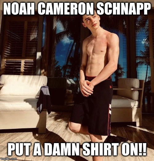 noah schnapp??? | NOAH CAMERON SCHNAPP; PUT A DAMN SHIRT ON!! | image tagged in noah schnapp | made w/ Imgflip meme maker