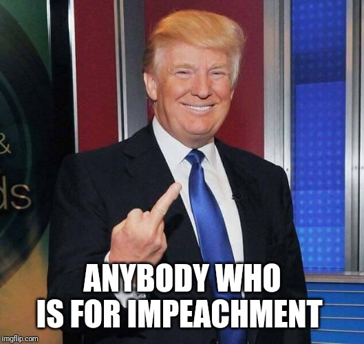 Trump Finger | ANYBODY WHO IS FOR IMPEACHMENT | image tagged in trump finger | made w/ Imgflip meme maker