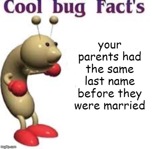 Cool Bug Facts | your parents had the same last name before they were married | image tagged in cool bug facts,alabama | made w/ Imgflip meme maker