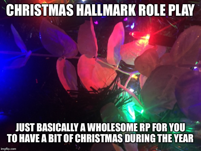 CHRISTMAS HALLMARK ROLE PLAY; JUST BASICALLY A WHOLESOME RP FOR YOU TO HAVE A BIT OF CHRISTMAS DURING THE YEAR | made w/ Imgflip meme maker
