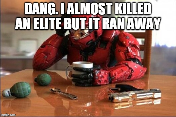 Halo | DANG. I ALMOST KILLED AN ELITE BUT IT RAN AWAY | image tagged in halo | made w/ Imgflip meme maker