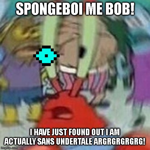 SPONGEBOY ME BOB | SPONGEBOI ME BOB! I HAVE JUST FOUND OUT I AM ACTUALLY SANS UNDERTALE ARGRGRGRGRG! | image tagged in spongeboy me bob,sans | made w/ Imgflip meme maker