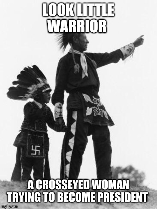 Native American | LOOK LITTLE WARRIOR; A CROSSEYED WOMAN TRYING TO BECOME PRESIDENT | image tagged in native american | made w/ Imgflip meme maker