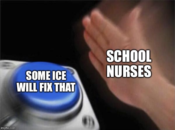 Blank Nut Button |  SCHOOL NURSES; SOME ICE WILL FIX THAT | image tagged in memes,blank nut button | made w/ Imgflip meme maker